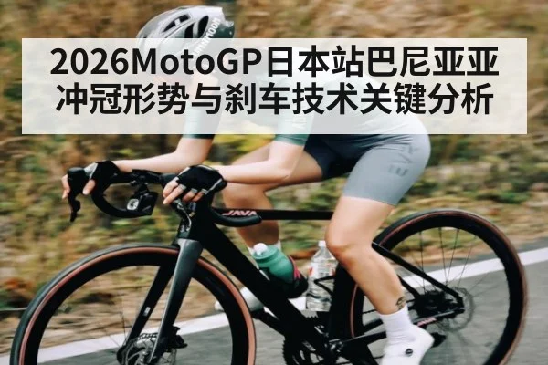 2026MotoGP日本站巴尼亚亚冲冠形势与刹车技术关键分析