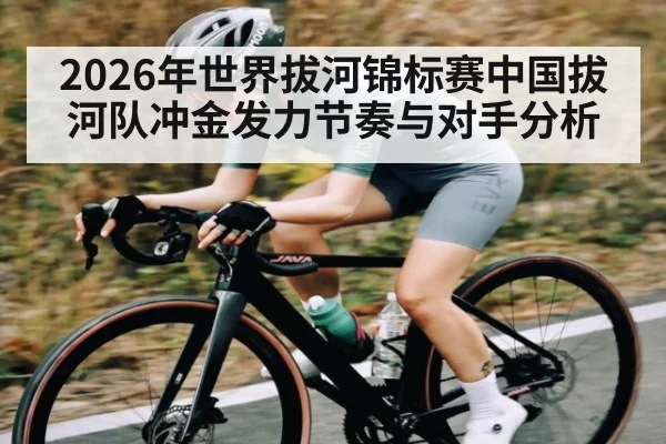 2026年世界拔河锦标赛中国拔河队冲金发力节奏与对手分析