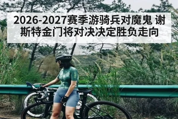 2026-2027赛季游骑兵对魔鬼 谢斯特金门将对决决定胜负走向